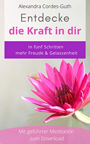 Entdecke die Kraft in dir: In fünf Schritten mehr Freude und Gelassenheit. Mit erprobten und wirkungsvollen Methoden, die Veränderung bewirken.