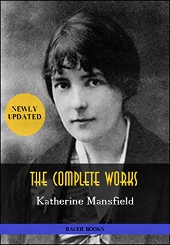 Katherine Mansfield: The Complete Works: In a German Pension, Bliss, The Garden Party, The Aloe... (Bauer Classics) (All Time Best Writers Book 23)