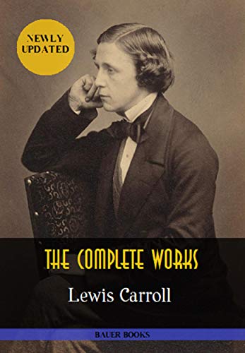 Lewis Carroll: The Complete Works: Alice’s Adventures in Wonderland, Through the Looking-Glass, Sylvie and Bruno... (Illustrated) (Bauer Classics) (All Time Best Writers Book 21)