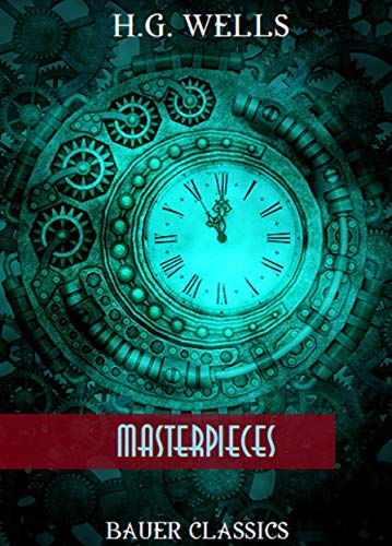H.G. Wells: Masterpieces: The Invisible Man, The Time Machine, The War of the Worlds, The Food of the Gods... (Bauer Classics) (All Time Best Writers Book 51)