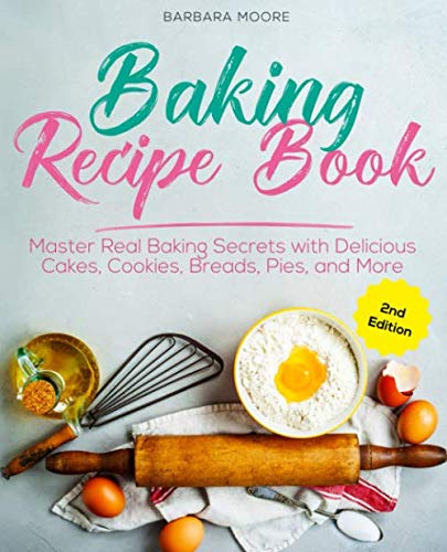 Baking Recipe Book: Master Real Baking Secrets with Delicious Cakes, Cookies, Breads, Pies, and More