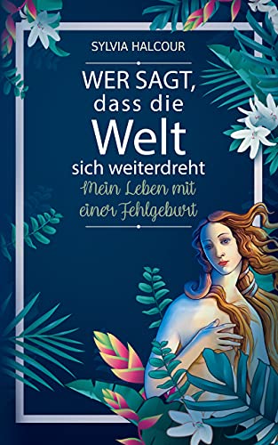 Wer sagt, dass die Welt sich weiterdreht: Mein Leben mit einer Fehlgeburt