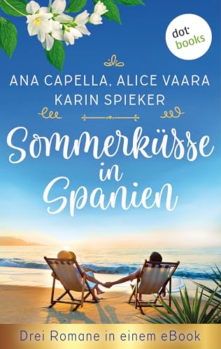 Sommerküsse in Spanien: Drei Romane in einem eBook: "Sommerregenküsse" von Ana Capella, "Küsse mit Meerblick" von Alice Vaara und "Mandelblütenträume" von Karin Spieker