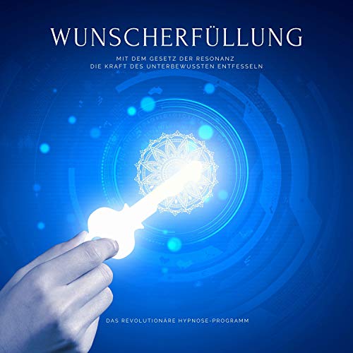 Wunscherfüllung - Das revolutionäre Hypnose-Programm: Mit dem Gesetz der Resonanz die Kraft des Unbewussten entfesseln