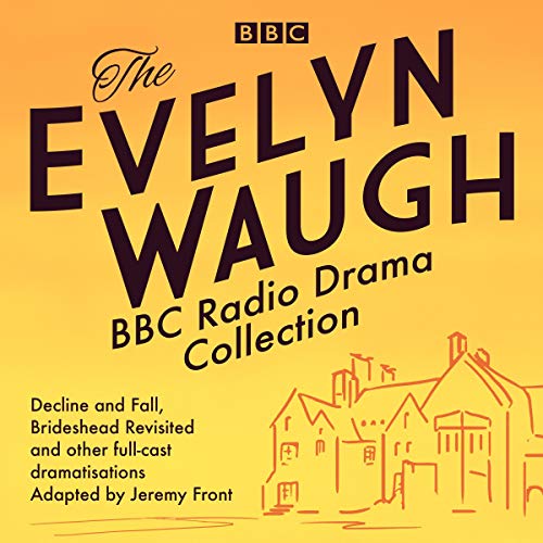 The Evelyn Waugh BBC Radio Drama Collection: Decline and Fall, Brideshead Revisited and Other Full-Cast Dramatisations