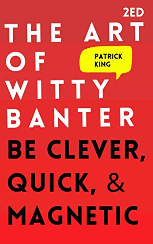 The Art of Witty Banter: Be Clever, Quick, & Magnetic (How to be More Likable and Charismatic, Band 3)