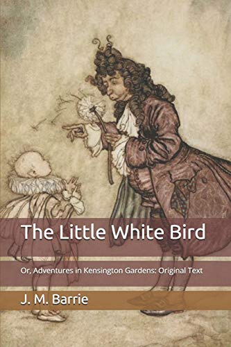 The Little White Bird: Or, Adventures in Kensington Gardens: Original Text