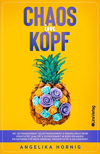 Chaos im Kopf: Mit Zeitmanagement, Selbstmanagement & Minimalismus mehr Kreativität, Qualität & Zufriedenheit im Büro erlangen - Ein Ratgeber für mehr ... & Gelassenheit (Ananas des Lebens 1)