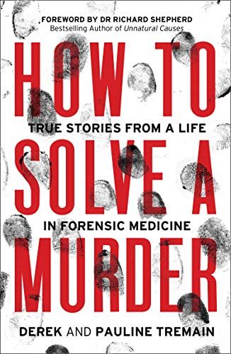 How to Solve a Murder: True Stories from a Life in Forensic Medicine, With a Foreword by Dr Richard Shepherd