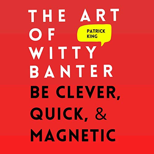 The Art of Witty Banter: Be Clever, Quick, & Magnetic (2nd Edition): How to Be More Likable and Charismatic, Book 8