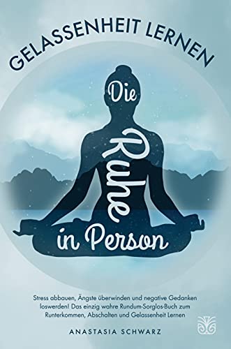 Die Ruhe in Person: Stress abbauen, Ängste überwinden und negative Gedanken loswerden! Das einzig wahre Rundum-Sorglos-Buch zum Runterkommen, Abschalten und Gelassenheit Lernen