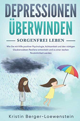 Depressionen überwinden - Sorgenfrei leben: Wie Sie innere Blockaden lösen, ein für alle Mal Ängste & Burnout besiegen und durch Positives Denken zurück zum Glück finden