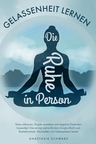Die Ruhe in Person: Stress abbauen, Ängste verstehen und negative Gedanken loswerden! Das einzig wahre Rundum-Sorglos-Buch zum Runterkommen, Abschalten und Gelassenheit Lernen