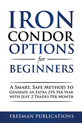 Iron Condor Options for Beginners: A Smart, Safe Method to Generate an Extra 25% Per Year with Just 2 Trades Per Month (Options Trading for Beginners, Band 3)