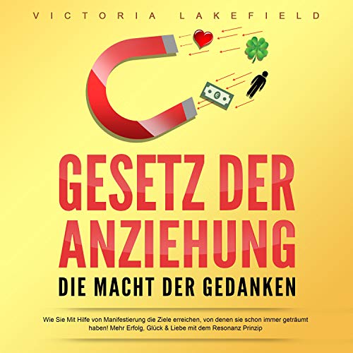 Gesetz der Anziehung - Die Macht der Gedanken: Wie Sie mit Hilfe von Manifestierung die Ziele erreichen, von denen Sie schon immer geträumt haben! Mehr Erfolg, Glück & Liebe mit dem Resonanz Prinzip