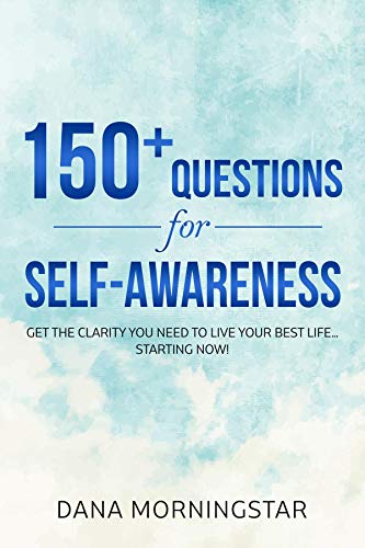 150+ Questions for Self-Awareness: Get the Clarity You Need to Live Your Best Life... Starting Now!