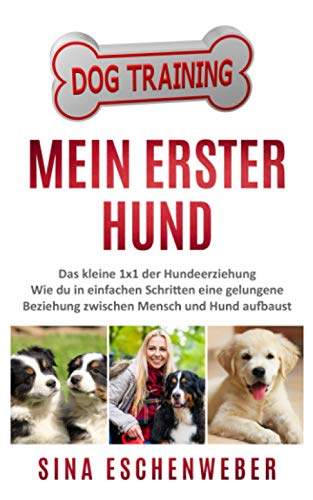 MEIN ERSTER HUND: Das kleine 1x1 der Hundeerziehung Wie du in einfachen Schritten eine gelungene Beziehung zwischen Mensch und Hund aufbaust