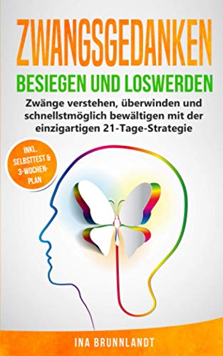 Zwangsgedanken besiegen und loswerden: Zwänge verstehen, überwinden und schnellstmöglich bewältigen mit der einzigartigen 21-Tage-Strategie (Psychologie Selbsthilfe, Band 2)