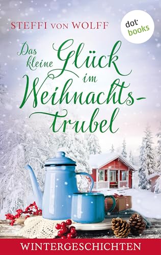 Das kleine Glück im Weihnachtstrubel: Wintergeschichten