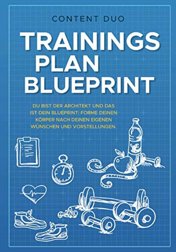 Trainingsplan-Blueprint: Du bist der Architekt und das ist Dein Blueprint: Forme Deinen Körper nach Deinen eigenen Wünschen uind Vorstellungen!