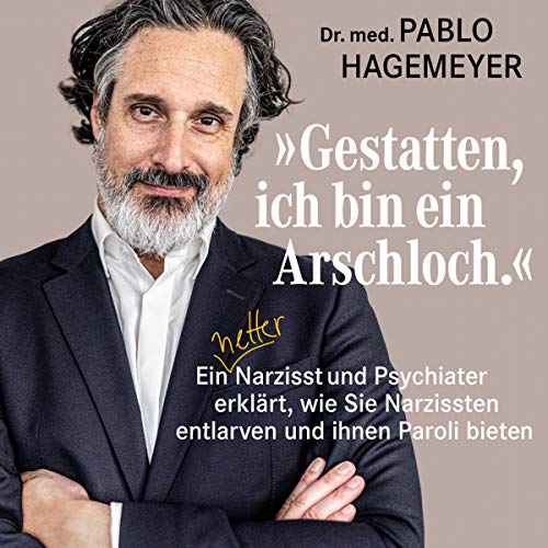 "Gestatten, ich bin ein Arschloch.": Ein netter Narzisst und Psychiater erklärt, wie Sie Narzissten entlarven und ihnen Paroli bieten