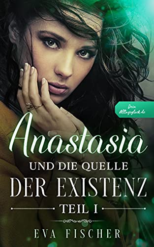 Anastasia und die Quelle der Existenz: Teil I (Die Anastasia-Fantasysaga 1)