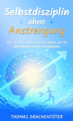Selbstdisziplin ohne Anstrengung: Wie Sie Ihre Ziele erreichen, indem Sie Ihr Unterbewusstsein manipulieren (Die Macht des Unterbewusstseins)