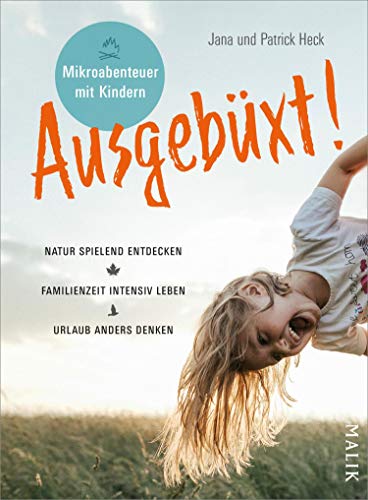 Ausgebüxt!: Mikroabenteuer mit Kindern. Natur spielend entdecken – Familienzeit intensiver leben – Urlaub anders denken