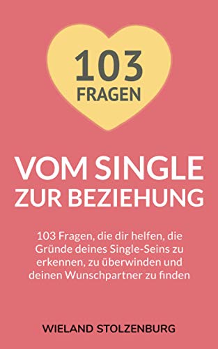 Vom Single zur Beziehung: 103 Fragen, die dir helfen, die Gründe deines Single-Seins zu erkennen, zu überwinden und deinen Wunschpartner zu finden: ... berwinden und deinen Wunschpartner zu finden