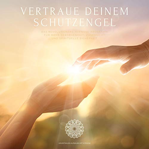 Vertraue deinem Schutzengel. Urvertrauen aufbauen mit Hypnose: Das revolutionäre Hypnose-Programm für mehr Geborgenheit, Zuversicht und spirituelle Sicherheit