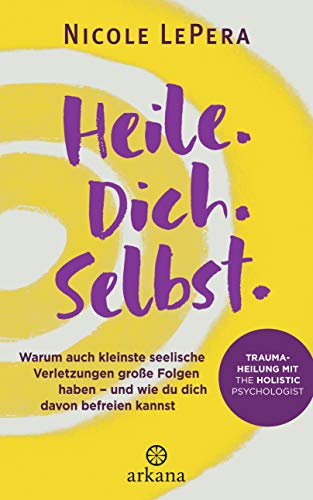 Heile. Dich. Selbst.: Warum auch kleinste seelische Verletzungen große Folgen haben – und wie du dich davon befreien kannst - Traumaheilung mit The Holistic ... Advice, How-to and Miscellaneous