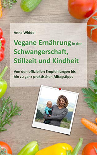 Vegane Ernährung in der Schwangerschaft, Stillzeit und Kindheit: Von den offiziellen Empfehlungen bis hin zu ganz praktischen Alltagstipps