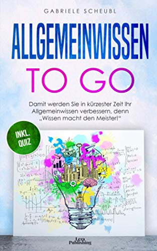 Allgemeinwissen to go: Damit werden Sie in kürzester Zeit Ihr Allgemeinwissen verbessern, denn "Wissen macht den Meister!" (inkl. Quizfragen)