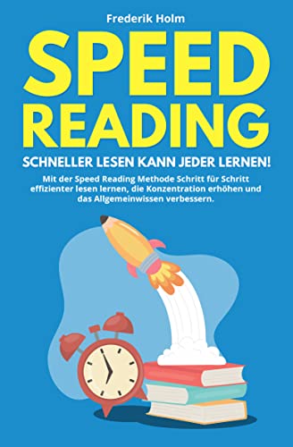 Speed Reading - Schneller lesen kann jeder lernen!: Mit der Speed Reading Methode Schritt für Schritt effizienter lesen lernen, die Konzentration erhöhen und das Allgemeinwissen verbessern.