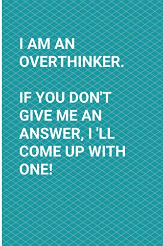 I Am An Overthinker. If You Don"t Give Me An Answer, I'll Come Up With One!: Blank Lined Journal Overthinker Gift