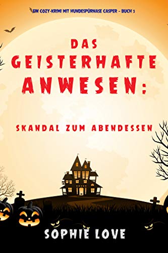 Das Geisterhafte Anwesen: Skandal zum Abendessen (Ein Cozy-Krimi mit Hundespürnase Casper — Buch 5)
