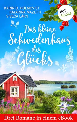 Das kleine Schwedenhaus des Glücks: Drei Romane in einem eBook: „Die Liebe kommt an Regentagen“ von Karin B. Holmqvist, „Ein Kerl zum Verlieben“ von Katarina ... Die Mittsommernacht“ von Viveca Lärn