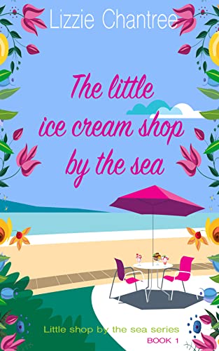 The little ice cream shop by the sea: Escape to the seaside with this uplifting and utterly irresistible, feel-good romance (Little Shop By The Sea Book 1)