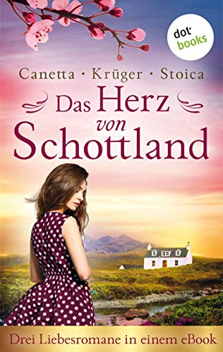 Das Herz von Schottland: Drei Liebesromane in einem eBook: "Das Leuchten der schottischen Wälder" von Christa Canetta, "Ein schottischer Sommer" von Maryla ... und "Brennende Träume" von Alina Stoica