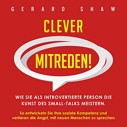 Clever mitreden!: Wie Sie als introvertierte Person die Kunst des Small-Talks meistern. So entwickeln Sie Ihre soziale Kompetenz und verlieren die Angst, ... neuen Menschen zu sprechen