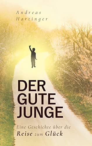 Der gute Junge: Eine Geschichte über die Reise zum Glück