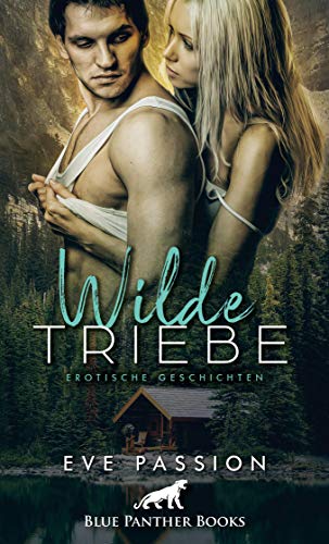 Wilde Triebe | Erotische Geschichten: Zwölf feurige Kurzgeschichten, die Ihnen durch und durch gehen werden ... (Erotik Geschichten)