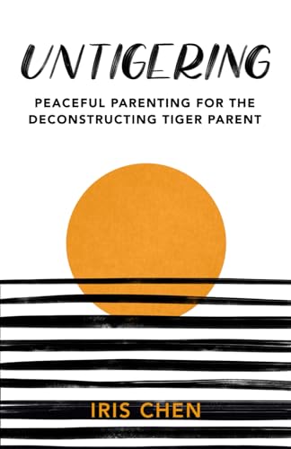 Untigering: Peaceful Parenting for the Deconstructing Tiger Parent