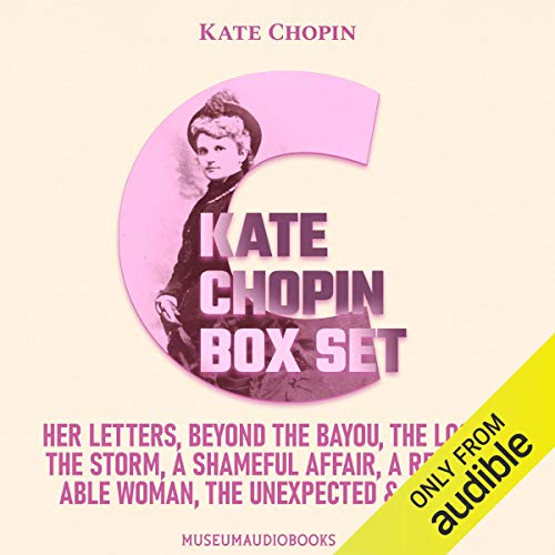 Kate Chopin Box Set: Her Letters; Beyond the Bayou; The Locket; The Storm; A Shameful Affair; A Respectable Woman; The Unexpected & The Kiss