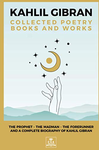 Kahlil Gibran Collected Poetry Books and Works: The Prophet, The Madman, The Forerunner, and A Complete Biography of Kahlil Gibran