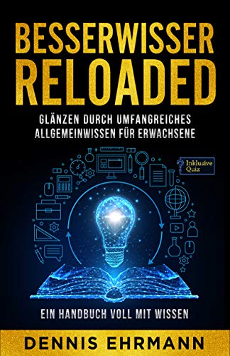 Besserwisser Reloaded - Glänzen durch umfangreiches Allgemeinwissen für Erwachsene - Ein Handbuch voll mit Wissen (Inklusive Quiz)