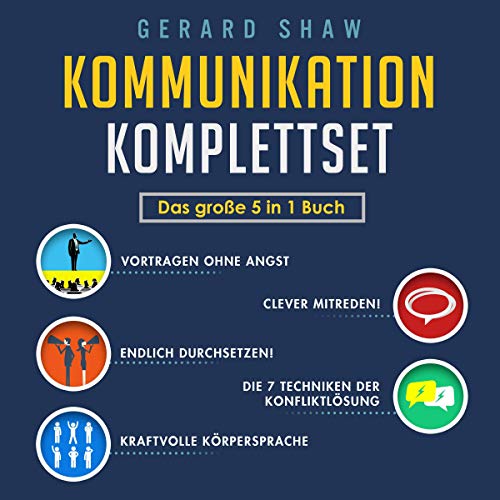 Kommunikation Komplettset: Das Große 5 in 1 Buch: Vortragen ohne Angst | Clever Mitreden! | Endlich Durchsetzen! | Die 7 Techniken der Konfliktlösung | Kraftvolle Körpersprache