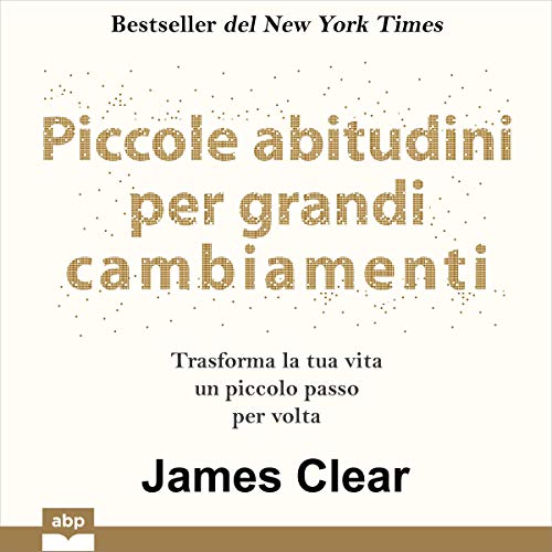 Piccole abitudini per grandi cambiamenti [Atomic Habits]: Trasforma la tua vita un piccolo passo per volta [An Easy & Proven Way to Build Good Habits & Break Bad Ones]