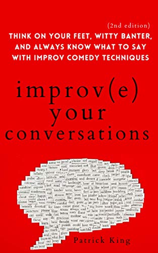 Improve Your Conversations: Think on Your Feet, Witty Banter, and Always Know What to Say with Improv Comedy Techniques(How to be More Likable and Charismatic, Band 13)