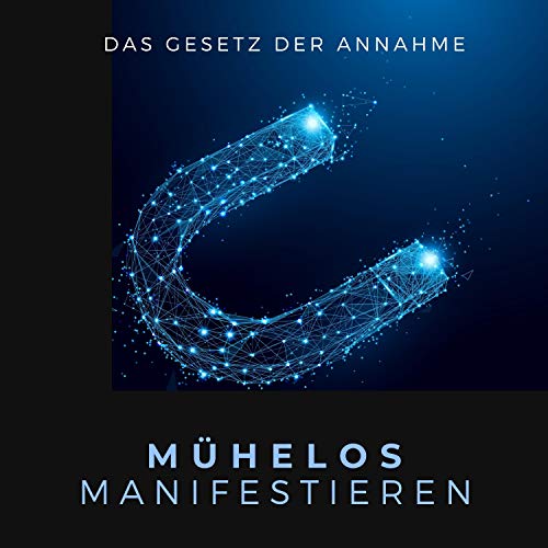 Mühelos Manifestieren - Das Gesetz der Annahme: Gesetz der Resonanz, Macht der Gedanken, Gesetz der Anziehung, Manifestiere deine Zukunft